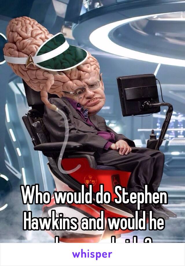 Who would do Stephen Hawkins and would he make a good ride? 