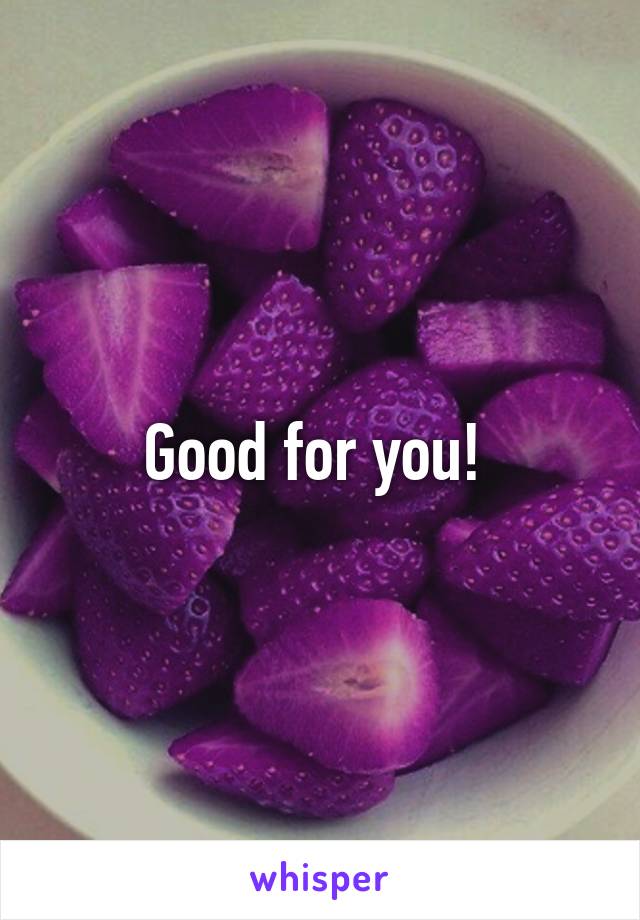 Good for you! 