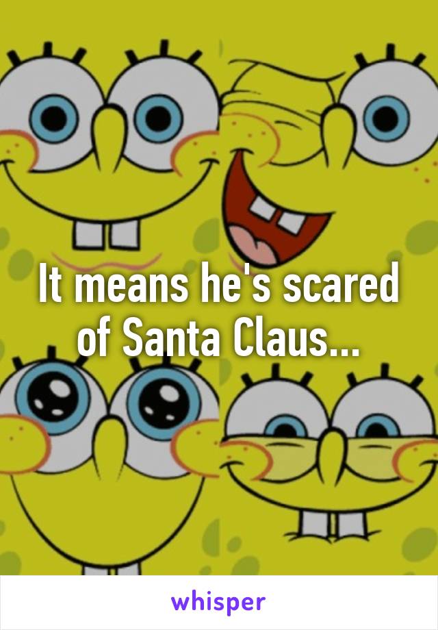 It means he's scared of Santa Claus...