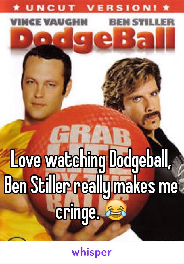 Love watching Dodgeball,  Ben Stiller really makes me cringe. 😂