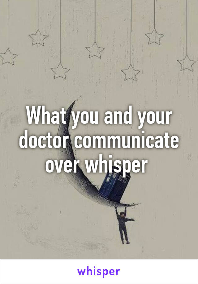 What you and your doctor communicate over whisper 