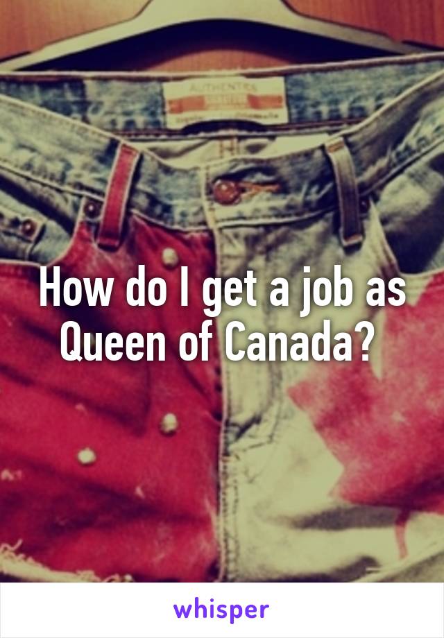 How do I get a job as Queen of Canada? 