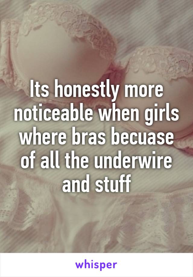 Its honestly more noticeable when girls where bras becuase of all the underwire and stuff