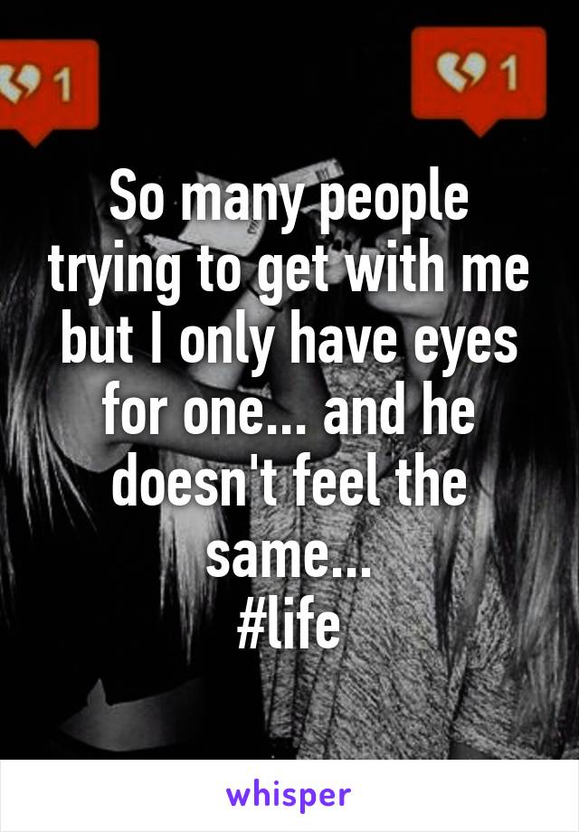 So many people trying to get with me but I only have eyes for one... and he doesn't feel the same...
#life