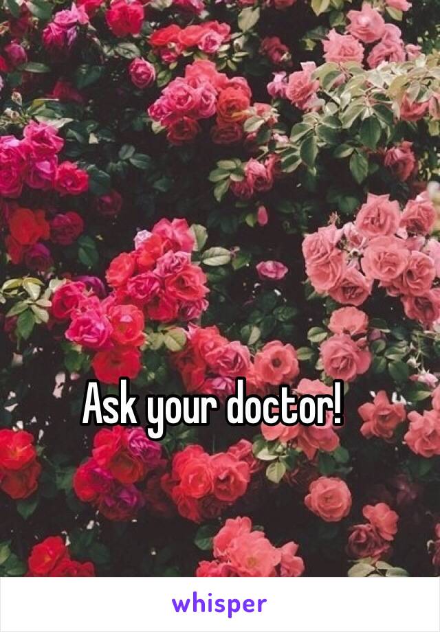 Ask your doctor!