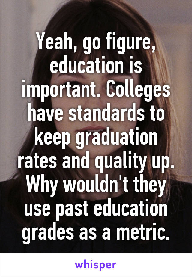 Yeah, go figure, education is important. Colleges have standards to keep graduation rates and quality up. Why wouldn't they use past education grades as a metric.