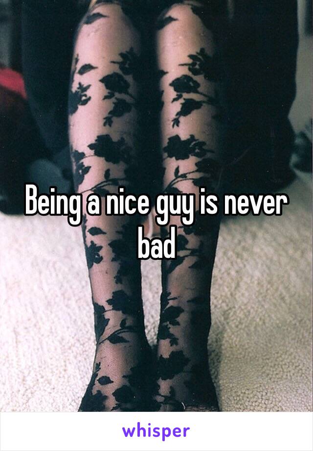 Being a nice guy is never bad