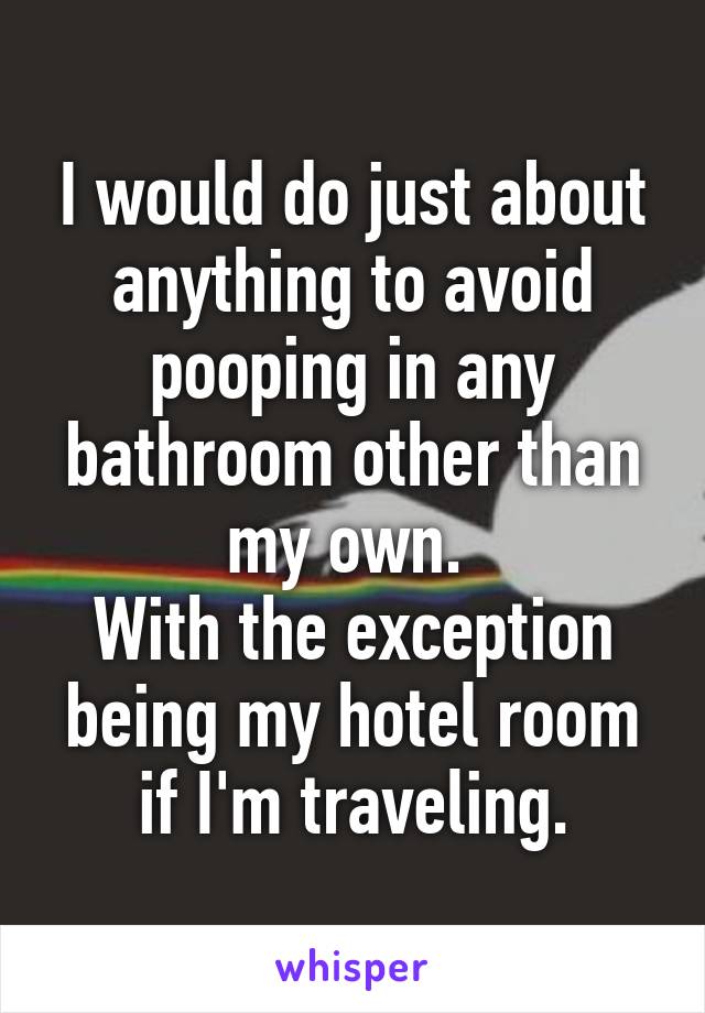 I would do just about anything to avoid pooping in any bathroom other than my own. 
With the exception being my hotel room if I'm traveling.