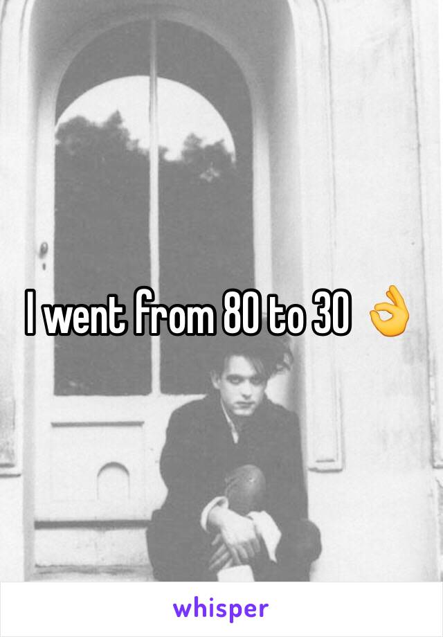 I went from 80 to 30 👌