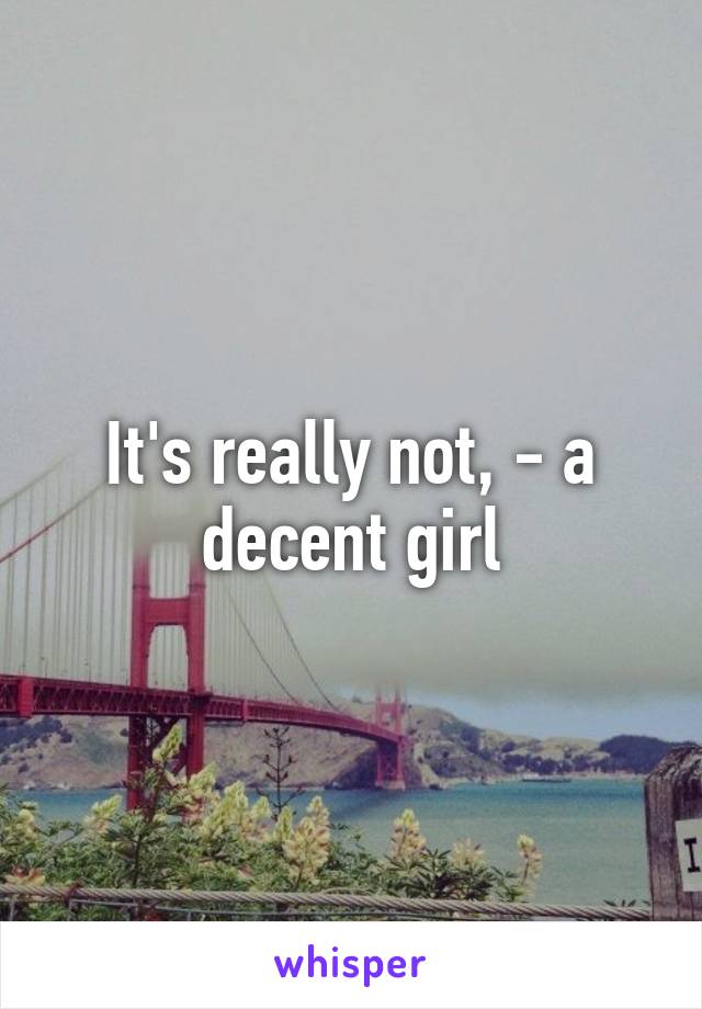 It's really not, - a decent girl