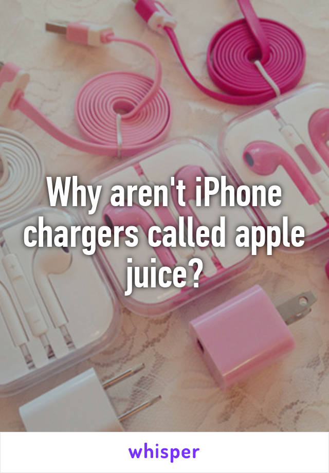 Why aren't iPhone chargers called apple juice?