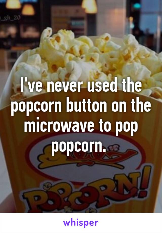 I've never used the popcorn button on the microwave to pop popcorn. 