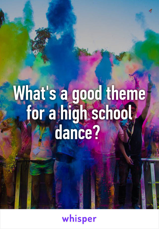 What's a good theme for a high school dance? 