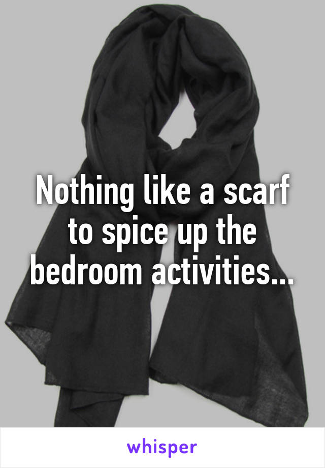 Nothing like a scarf to spice up the bedroom activities...