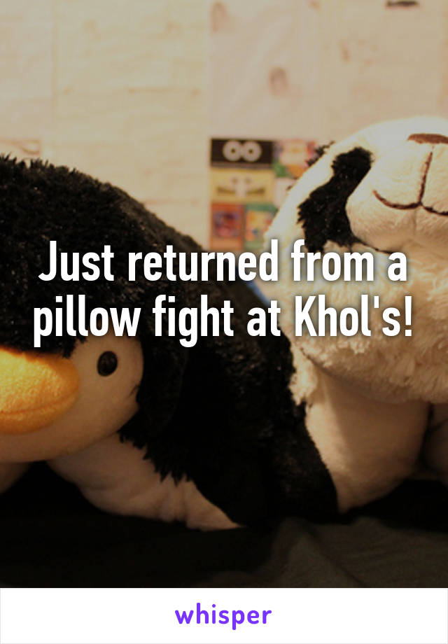 Just returned from a pillow fight at Khol's! 