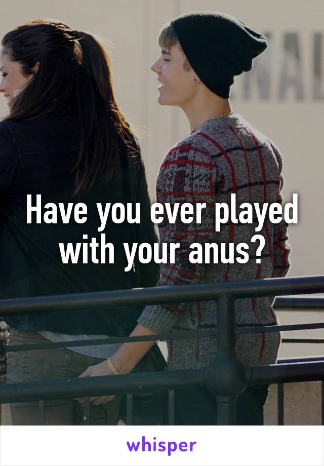 Have you ever played with your anus?