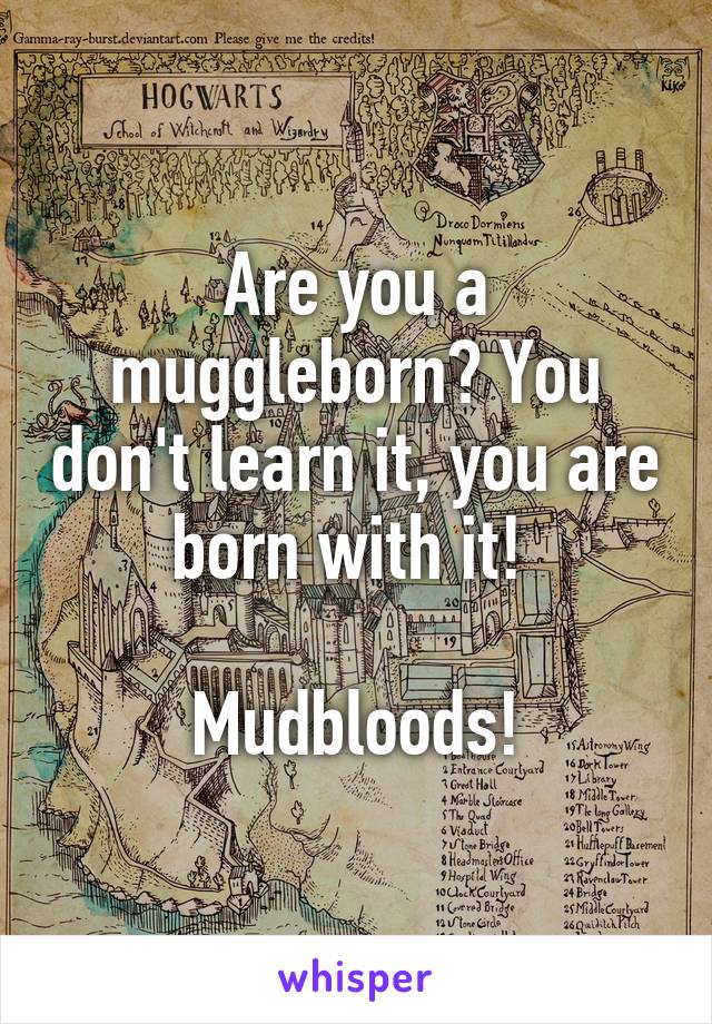 Are you a muggleborn? You don't learn it, you are born with it! 

Mudbloods!