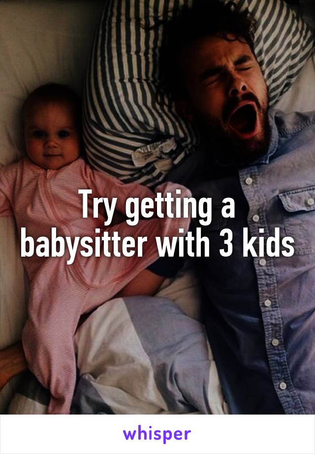 Try getting a babysitter with 3 kids