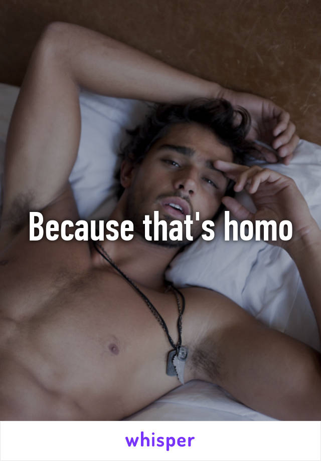 Because that's homo