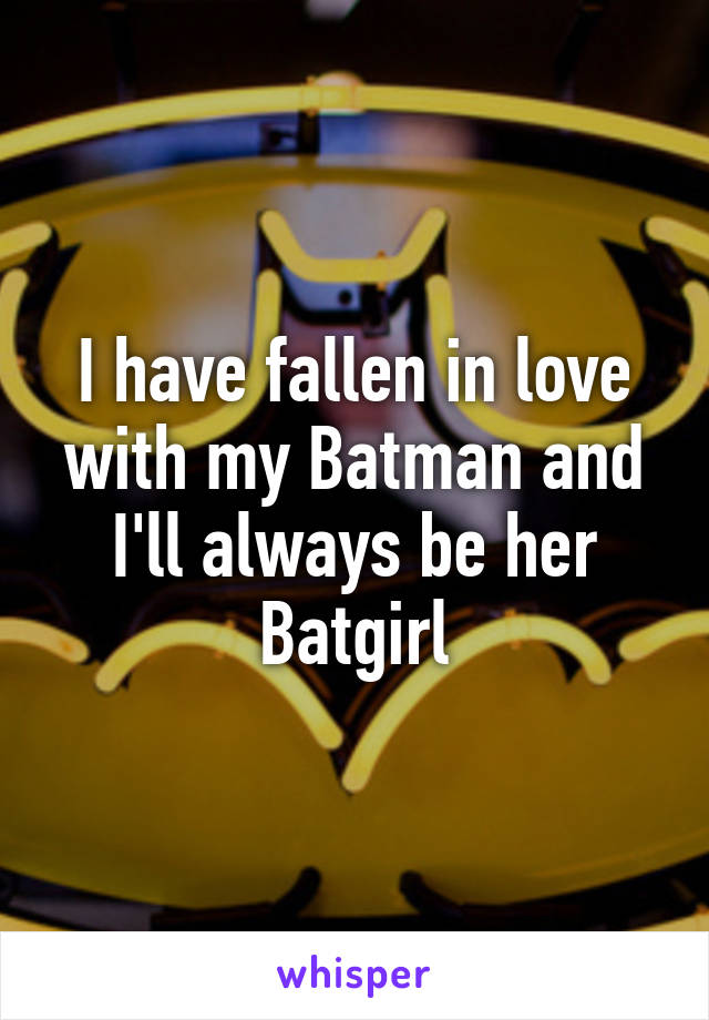 I have fallen in love with my Batman and I'll always be her Batgirl