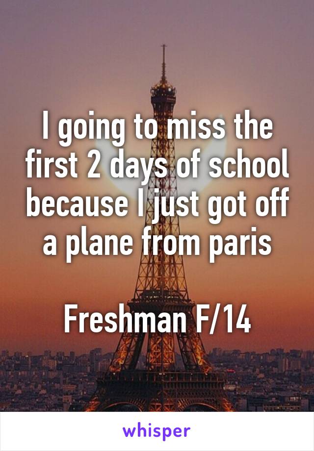 I going to miss the first 2 days of school because I just got off a plane from paris

Freshman F/14