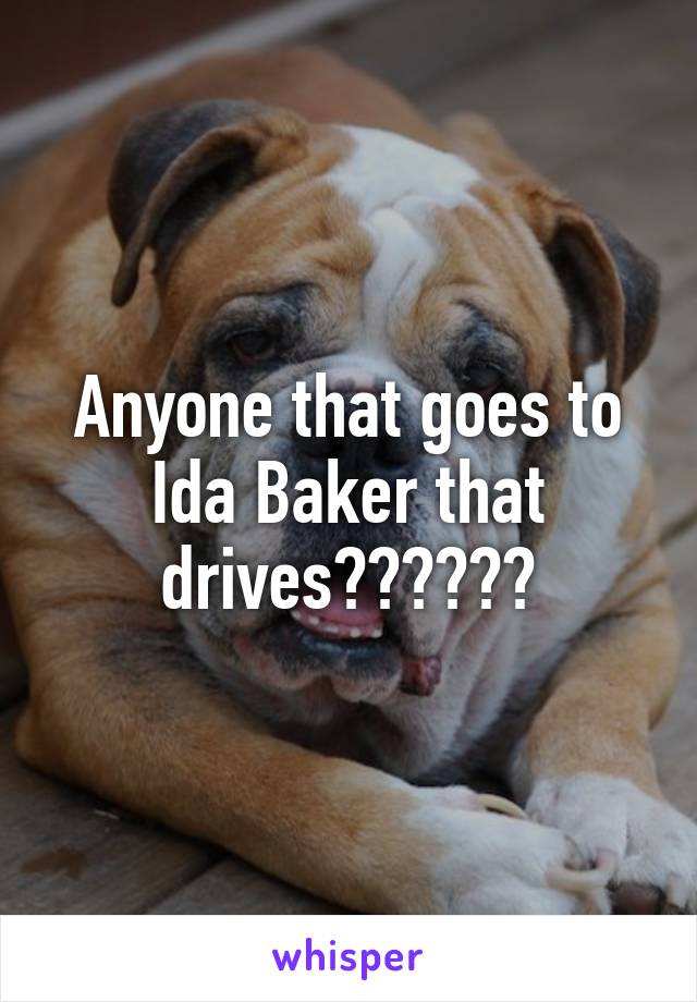 Anyone that goes to Ida Baker that drives??????