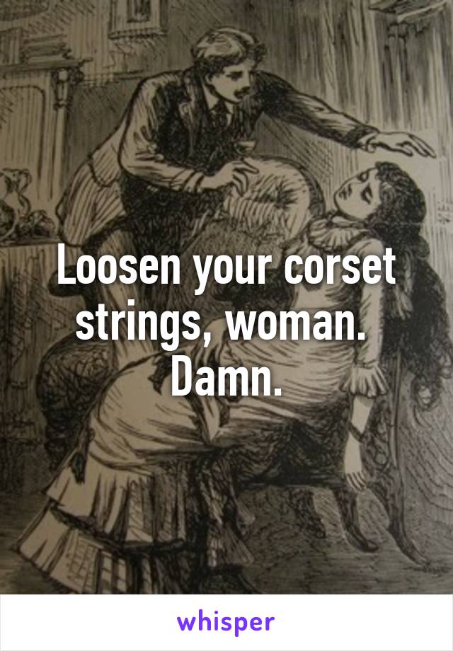 Loosen your corset strings, woman.  Damn.
