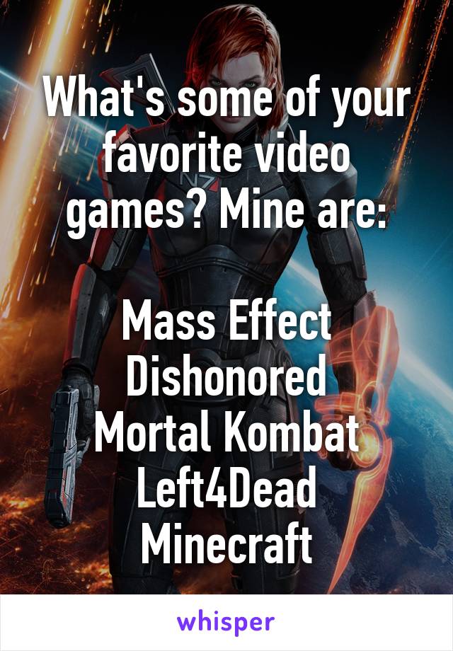 What's some of your favorite video games? Mine are:

Mass Effect
Dishonored
Mortal Kombat
Left4Dead
Minecraft