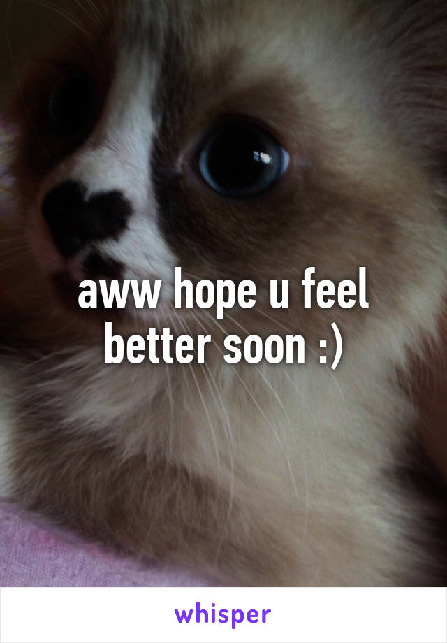 aww hope u feel better soon :)