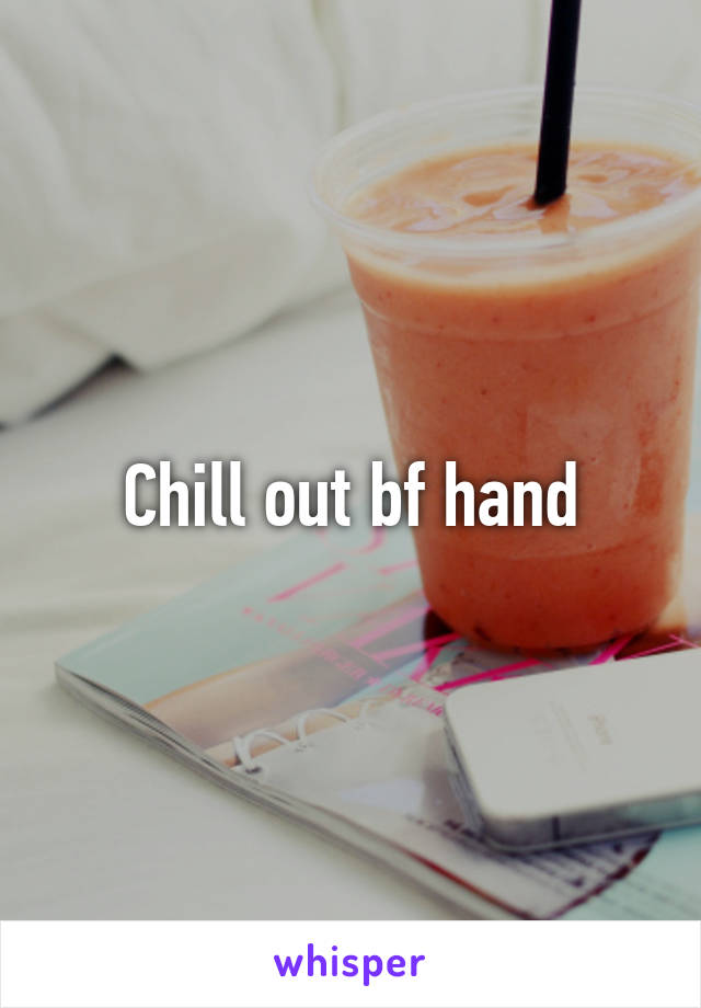 Chill out bf hand