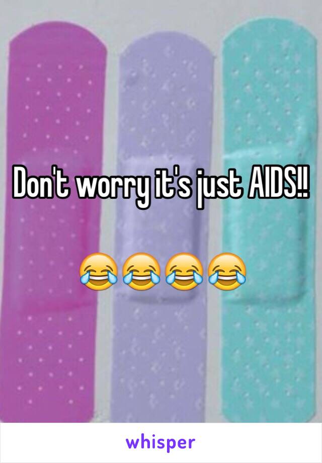 Don't worry it's just AIDS!!

😂😂😂😂