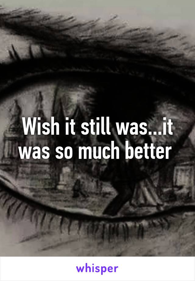 Wish it still was...it was so much better 