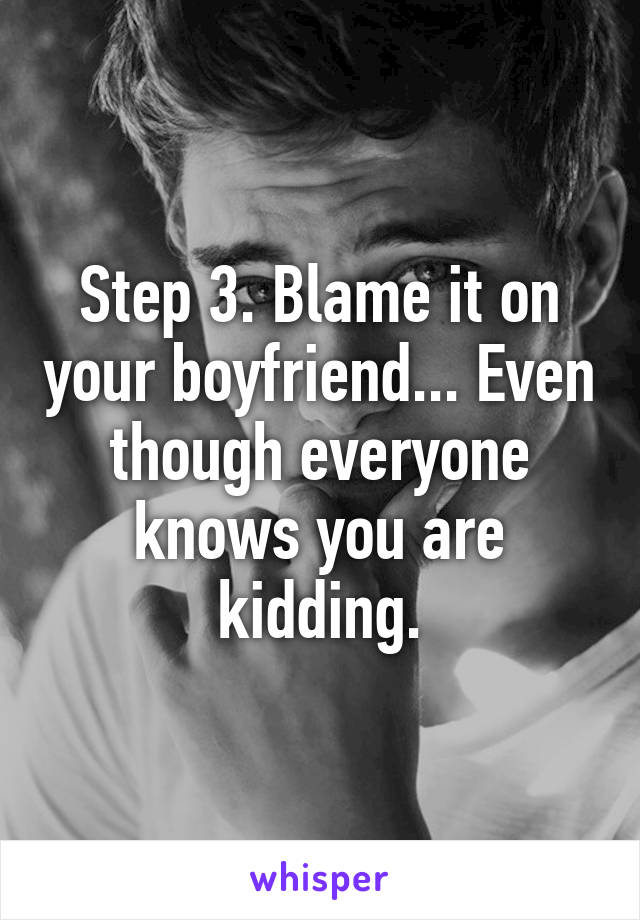 Step 3. Blame it on your boyfriend... Even though everyone knows you are kidding.