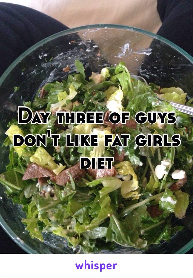 Day three of guys don't like fat girls diet