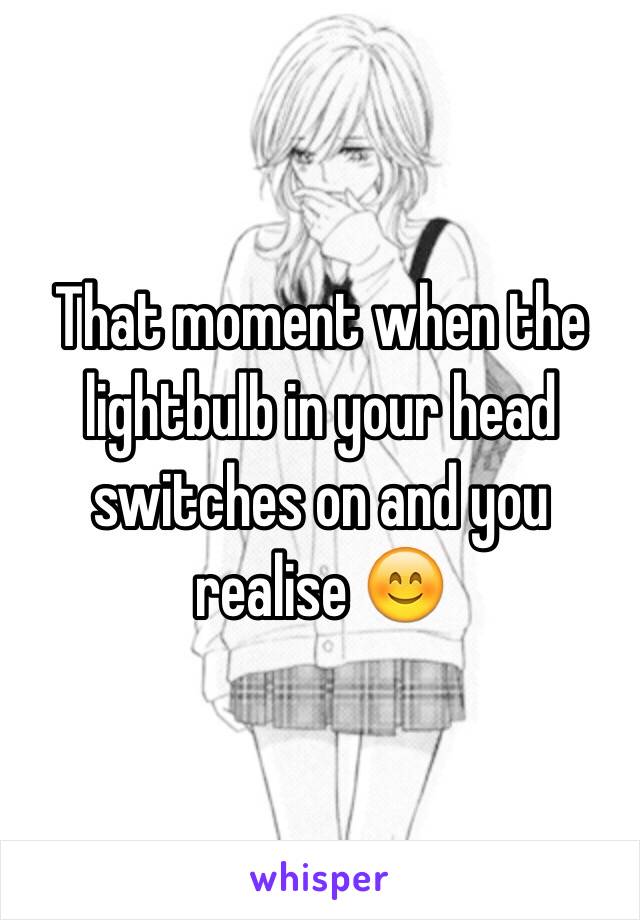 That moment when the lightbulb in your head switches on and you realise 😊