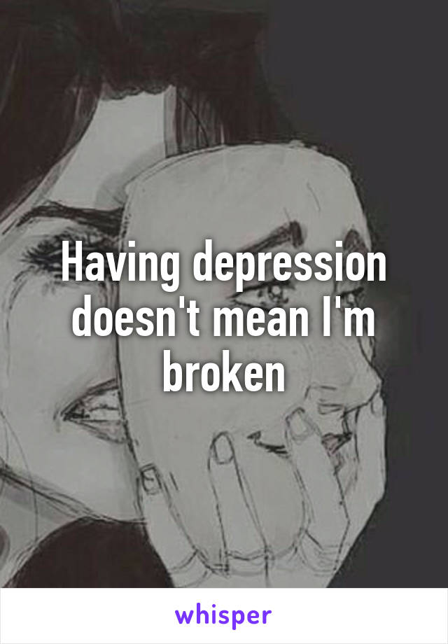 Having depression doesn't mean I'm broken