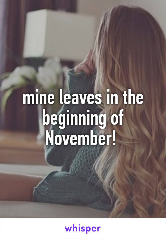 mine leaves in the beginning of November! 