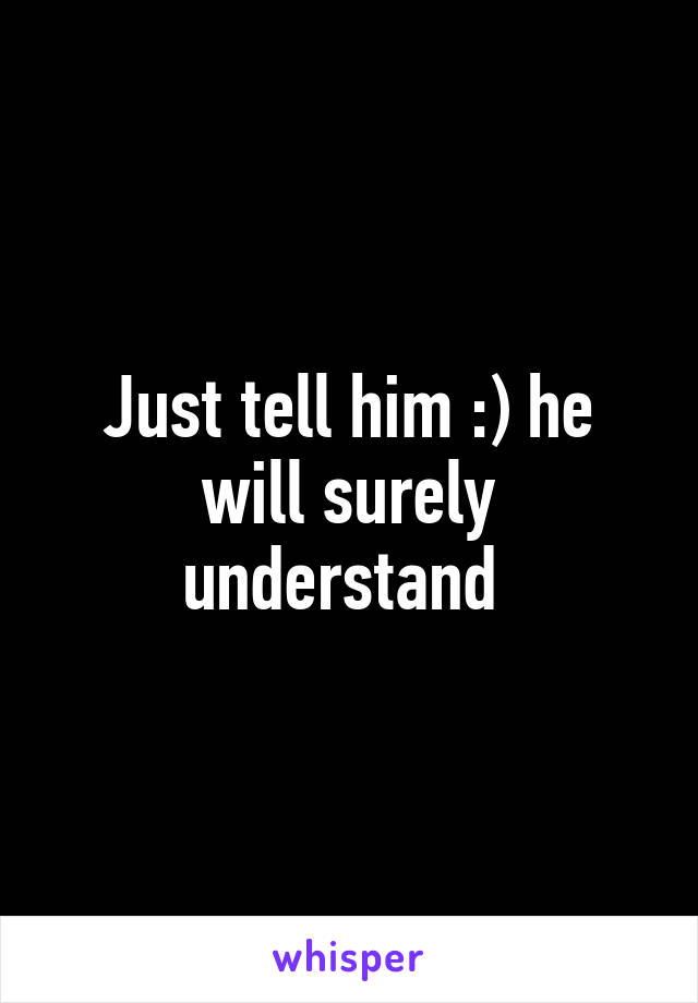 Just tell him :) he will surely understand 