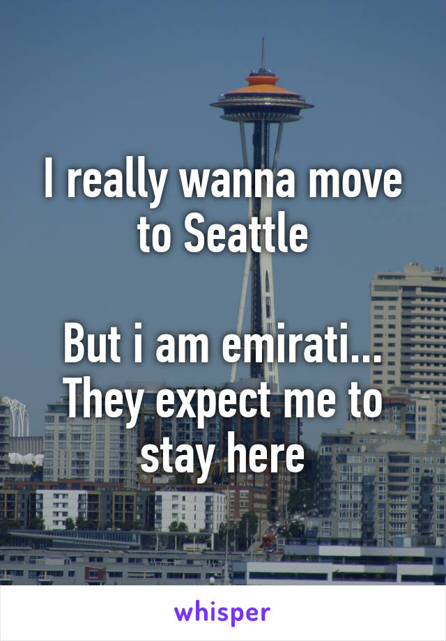 I really wanna move to Seattle

But i am emirati... They expect me to stay here