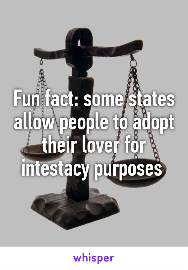 Fun fact: some states allow people to adopt their lover for intestacy purposes 