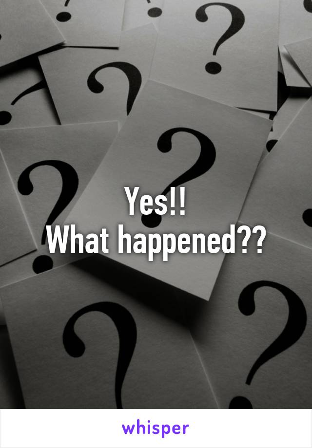 Yes!!
What happened??