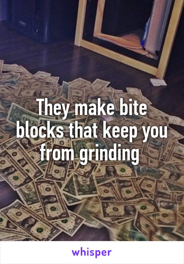 They make bite blocks that keep you from grinding 