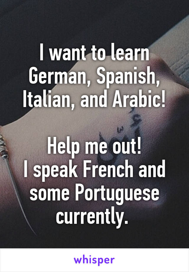 I want to learn German, Spanish, Italian, and Arabic!

Help me out!
I speak French and some Portuguese currently. 