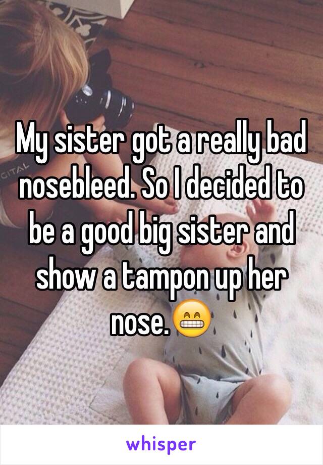 My sister got a really bad nosebleed. So I decided to be a good big sister and show a tampon up her nose.😁