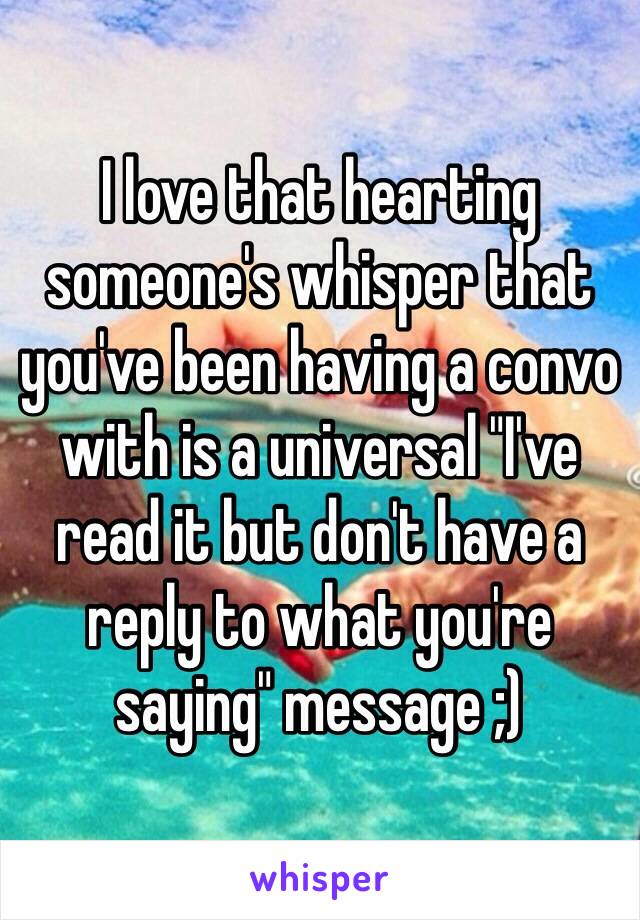 I love that hearting someone's whisper that you've been having a convo with is a universal "I've read it but don't have a reply to what you're saying" message ;)