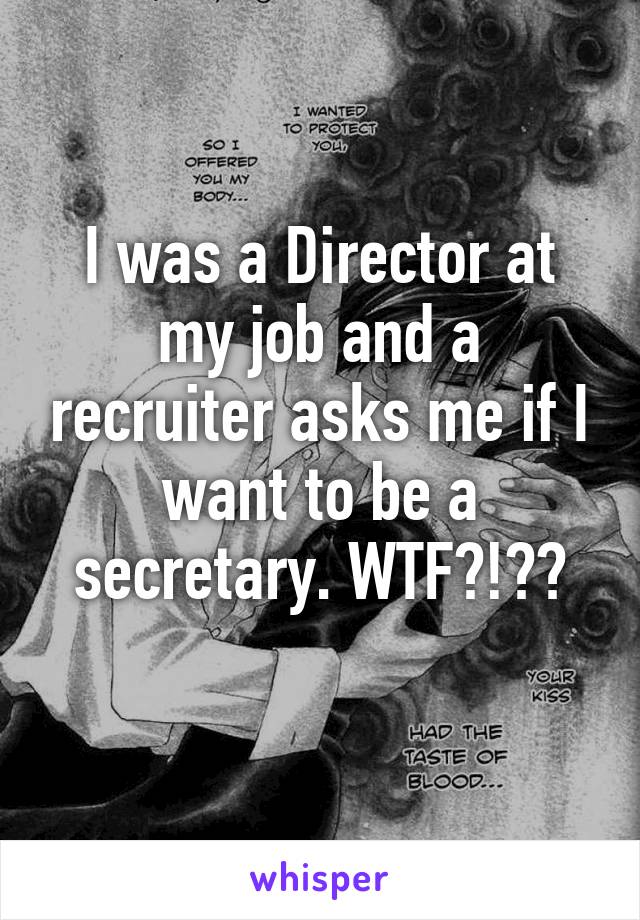 I was a Director at my job and a recruiter asks me if I want to be a secretary. WTF?!??
