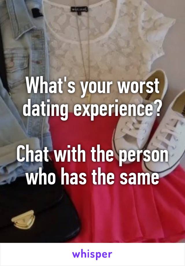 What's your worst dating experience?

Chat with the person who has the same