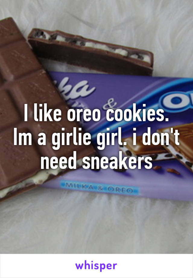 I like oreo cookies. Im a girlie girl. i don't need sneakers