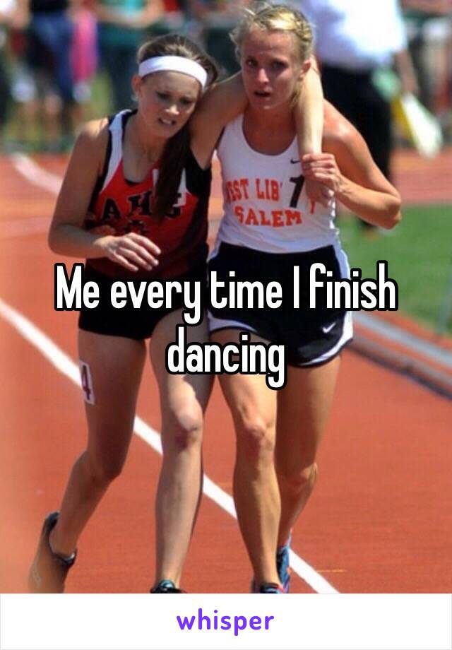 Me every time I finish dancing