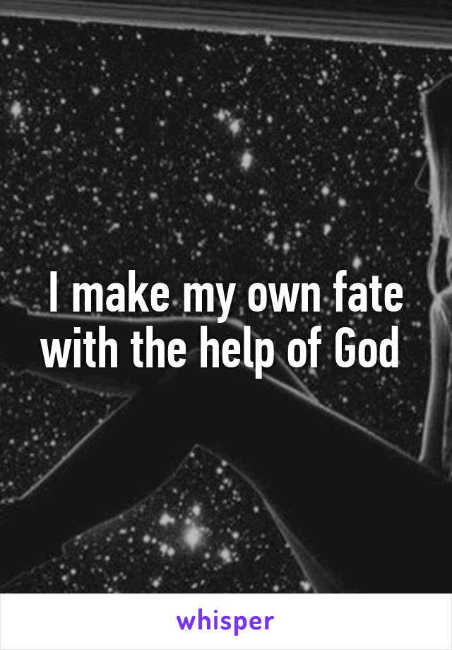 I make my own fate with the help of God 